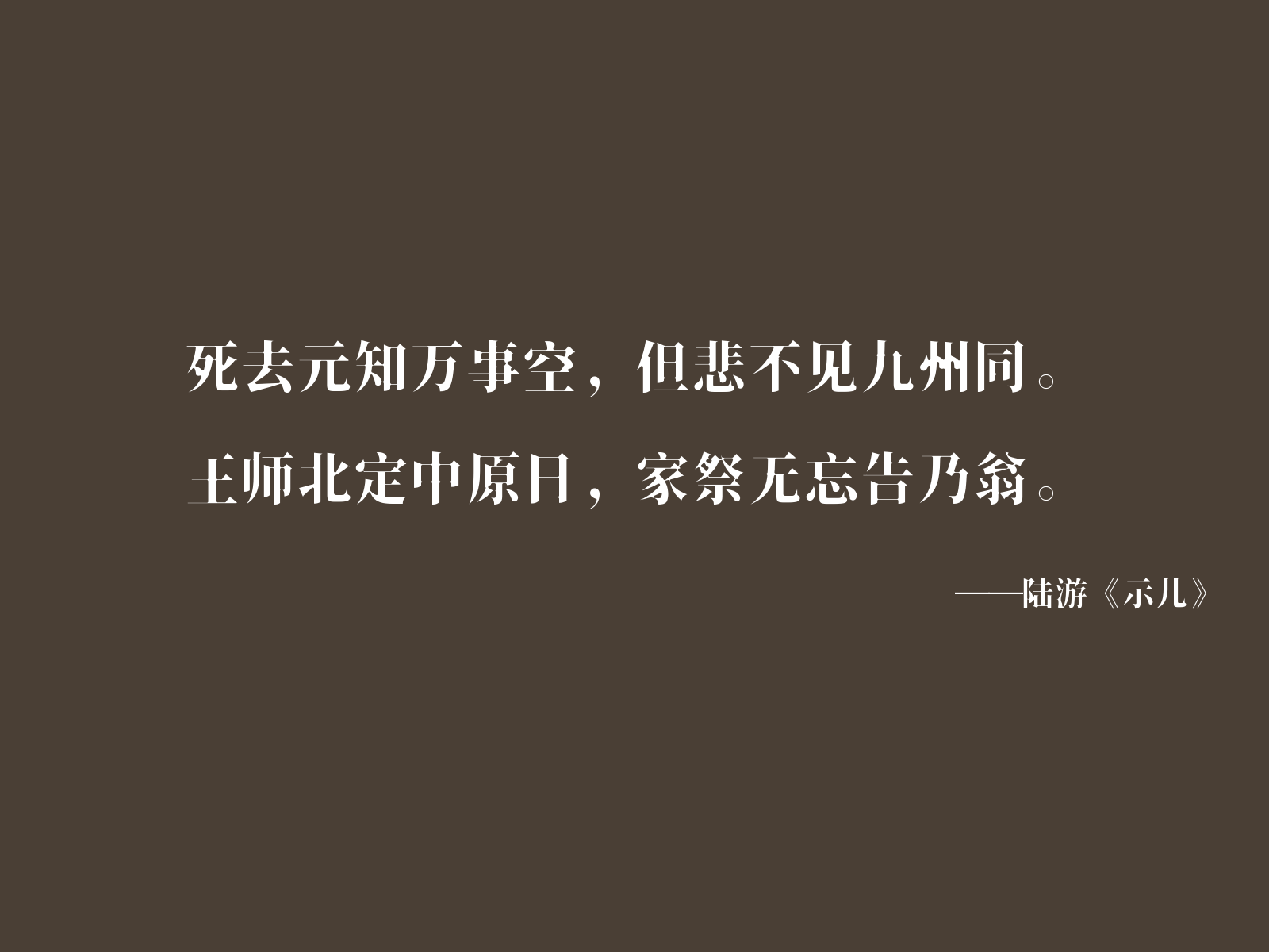 陆游《示儿》诗句:死去元知万事空,但悲不见九州同。王师北定中原日,家祭无忘告乃翁。