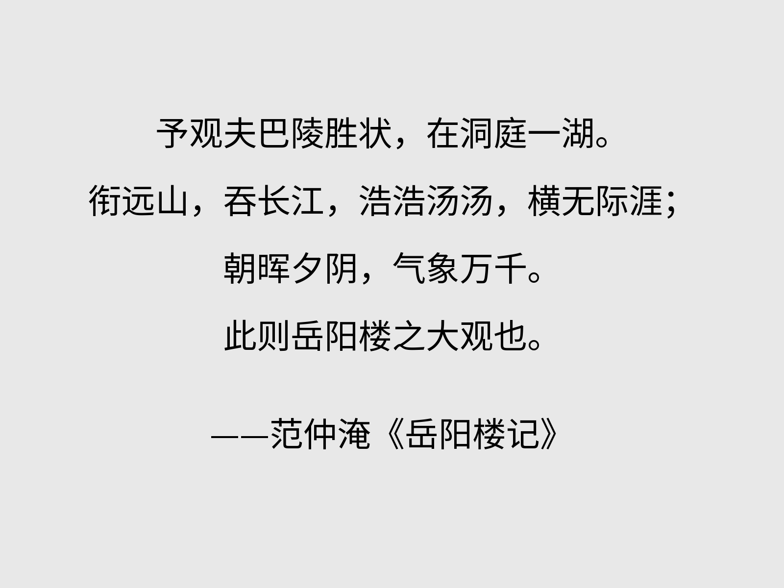 予观夫巴陵胜状，在洞庭一湖。衔远山，吞长江，浩浩汤汤，横无际涯；朝晖夕阴，气象万千。此则岳阳楼之大观也。——范仲淹《岳阳楼记》