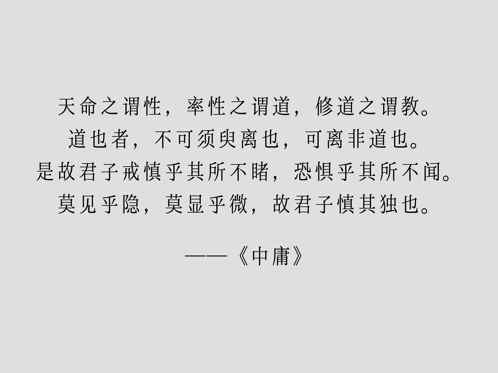 天命之谓性，率性之谓道，修道之谓教。道也者，不可须臾离也，可离非道也。是故君子戒慎乎其所不睹，恐惧乎其所不闻。莫见乎隐，莫显乎微，故君子慎其独也。——《中庸》