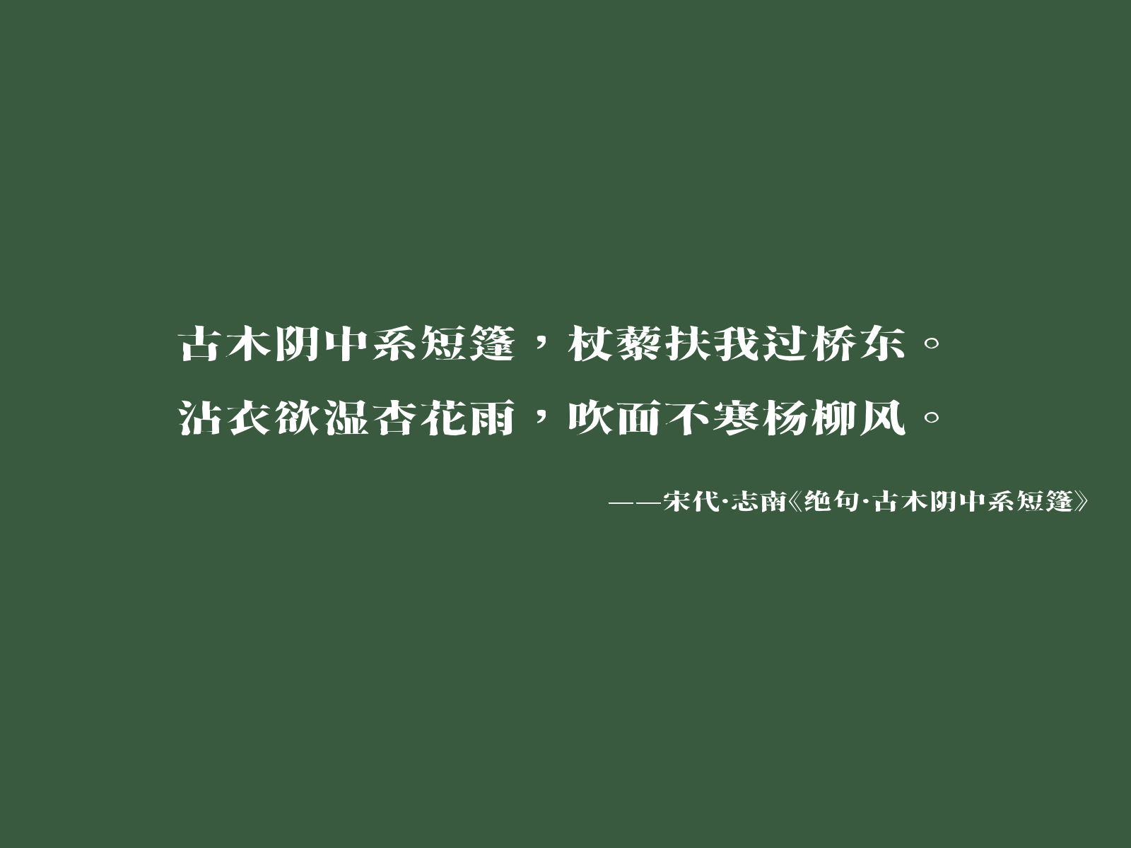 古木阴中系短篷，杖藜扶我过桥东。沾衣欲湿杏花雨，吹面不寒杨柳风。——宋代·志南《绝句·古木阴中系短篷》